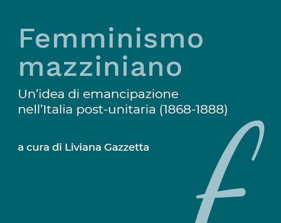 Femminismo mazziniano. Un’idea di emancipazione nell’Italia post-unitaria (1868-1888) a cura di Liviana Gazzetta